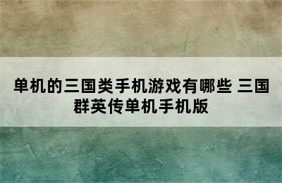 单机的三国类手机游戏有哪些 三国群英传单机手机版